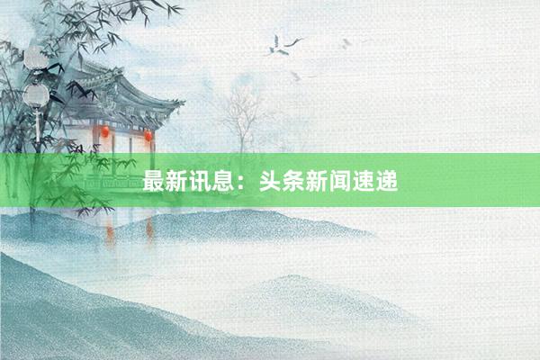 最新讯息：头条新闻速递