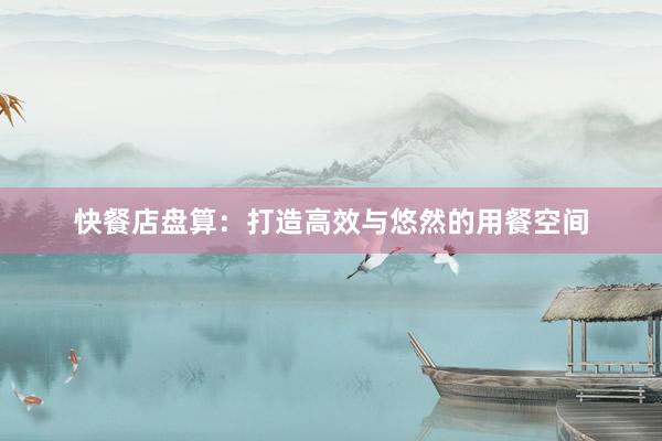 快餐店盘算：打造高效与悠然的用餐空间